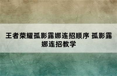 王者荣耀孤影露娜连招顺序 孤影露娜连招教学